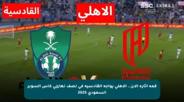 قمة إثارة الآن.. الأهلي يواجه القادسية في نصف نهائي كأس السوبر السعودي 2025
